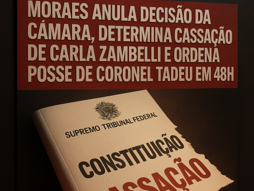 MORAES ANULA DECISÃO DA CÂMARA, DETERMINA CASSAÇÃO DE CARLA ZAMBELLI E ORDENA POSSE DE CORONEL TADEU EM 48H