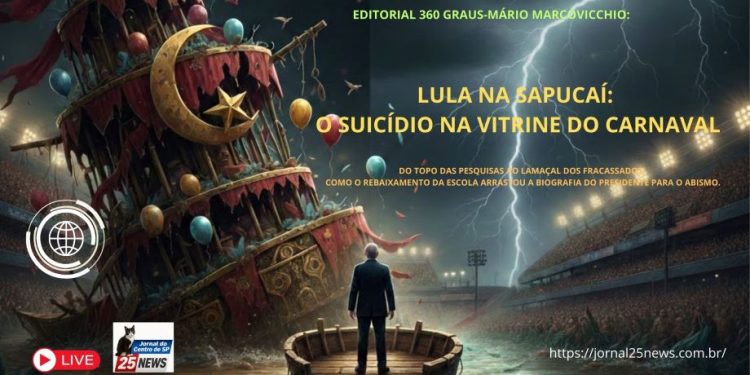 EDITORIAL 360 GRAUS-Mário Marcovicchio:   LULA NA SAPUCAÍ: O SUICÍDIO NA VITRINE DO CARNAVAL