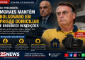 EX-PRESIDENTE: MORAES MANTÉM BOLSONARO EM PRISÃO DOMICILIAR E ENDURECE RESTRIÇÕES